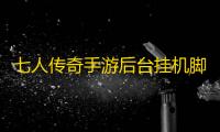 七人传奇手游后台挂机脚本 七人传奇：光与暗之交战新手玩法指南